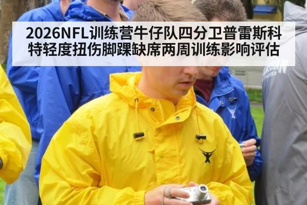 2026NFL训练营牛仔队四分卫普雷斯科特轻度扭伤脚踝缺席两周训练影响评估