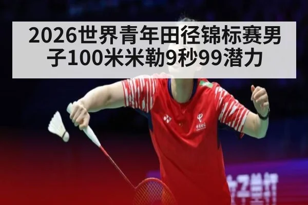 2026世界青年田径锦标赛男子100米米勒9秒99潜力
