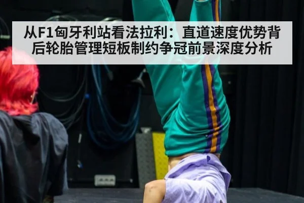 从F1匈牙利站看法拉利：直道速度优势背后轮胎管理短板制约争冠前景深度分析