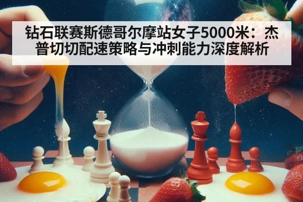 钻石联赛斯德哥尔摩站女子5000米：杰普切切配速策略与冲刺能力深度解析