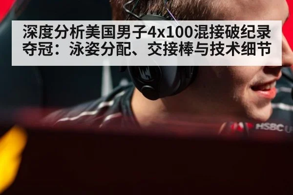 深度分析美国男子4x100混接破纪录夺冠：泳姿分配、交接棒与技术细节