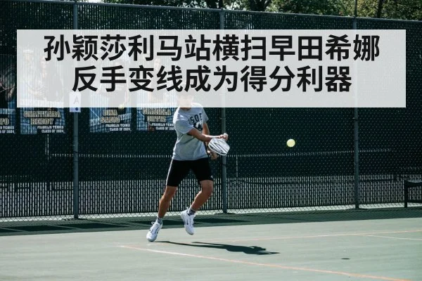 孙颖莎利马站横扫早田希娜 反手变线成为得分利器