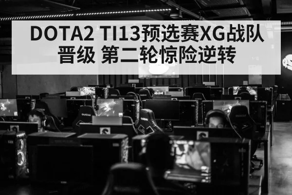 DOTA2 TI13预选赛XG战队晋级 第二轮惊险逆转