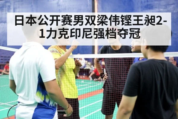 日本公开赛男双梁伟铿王昶2-1力克印尼强档夺冠