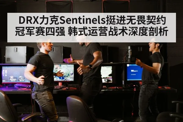 DRX力克Sentinels挺进无畏契约冠军赛四强 韩式运营战术深度剖析