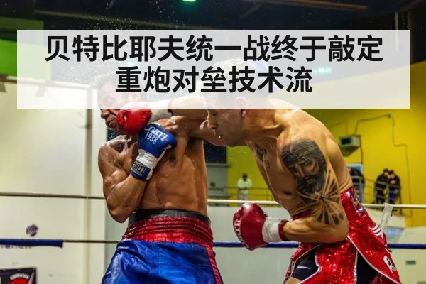贝特比耶夫统一战终于敲定 重炮对垒技术流