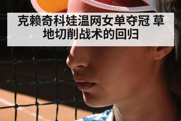 克赖奇科娃温网女单夺冠 草地切削战术的回归