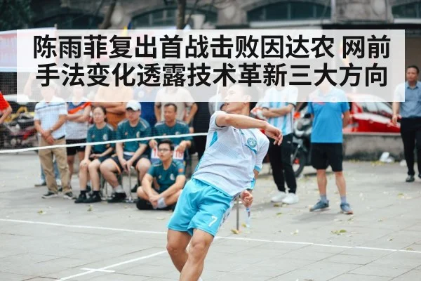 陈雨菲复出首战击败因达农 网前手法变化透露技术革新三大方向