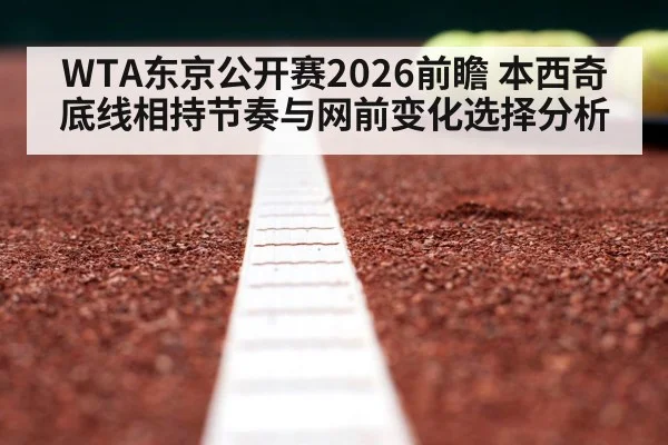 WTA东京公开赛2026前瞻 本西奇底线相持节奏与网前变化选择分析