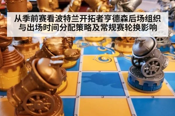 从季前赛看波特兰开拓者亨德森后场组织与出场时间分配策略及常规赛轮换影响