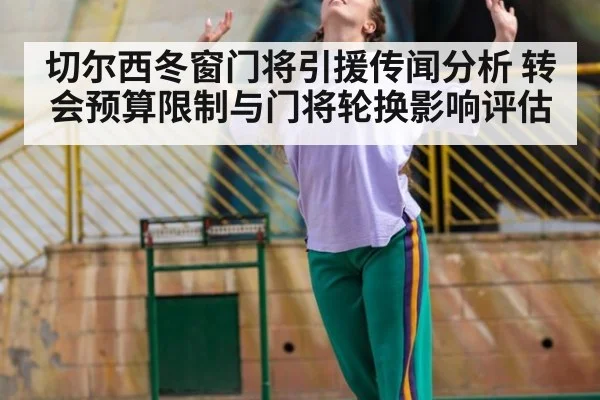 切尔西冬窗门将引援传闻分析 转会预算限制与门将轮换影响评估