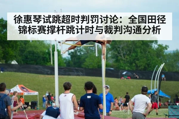 徐惠琴试跳超时判罚讨论:全国田径锦标赛撑杆跳计时与裁判沟通分析