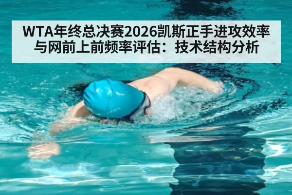 WTA年终总决赛2026凯斯正手进攻效率与网前上前频率评估：技术结构分析