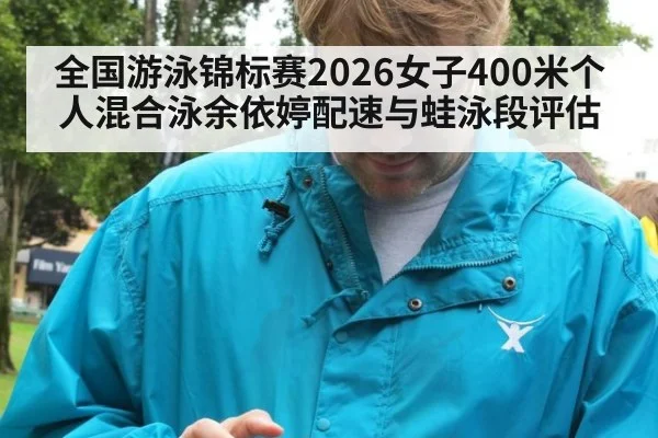 全国游泳锦标赛2026女子400米个人混合泳余依婷配速与蛙泳段评估