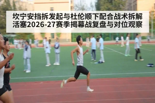 坎宁安挡拆发起与杜伦顺下配合战术拆解 活塞2026-27赛季揭幕战复盘与对位观察